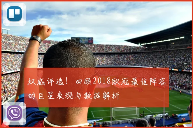 权威评选！回顾2018欧冠最佳阵容的巨星表现与数据解析