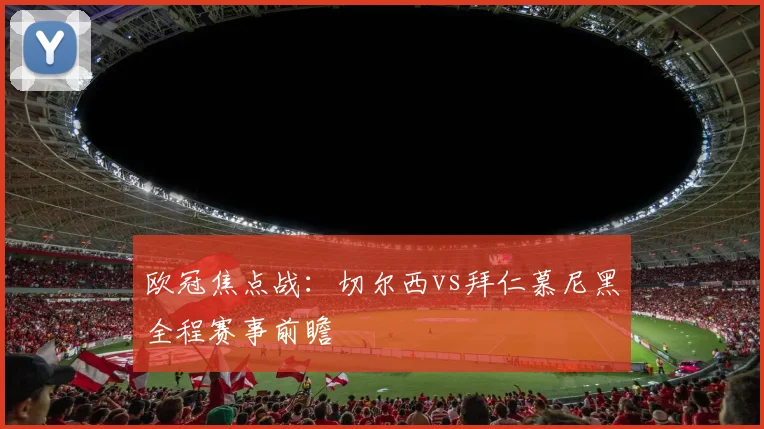 欧冠焦点战：切尔西vs拜仁慕尼黑全程赛事前瞻