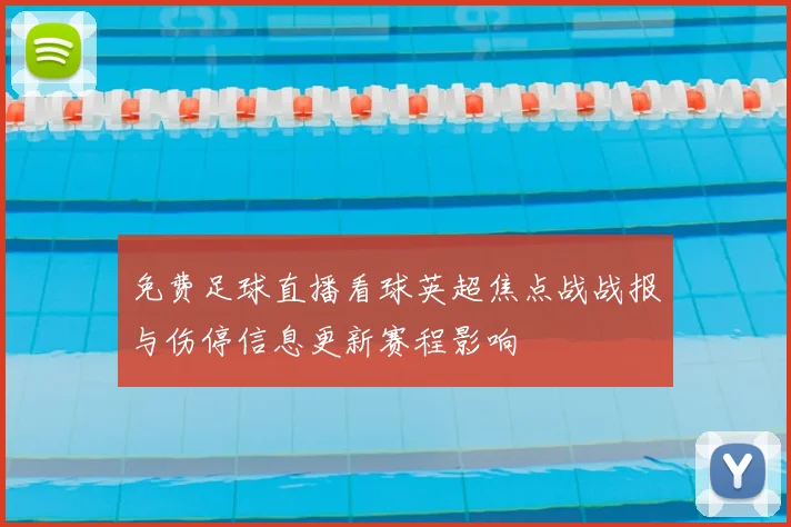 免费足球直播看球英超焦点战战报与伤停信息更新赛程影响