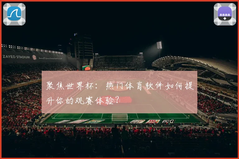 聚焦世界杯：热门体育软件如何提升你的观赛体验？