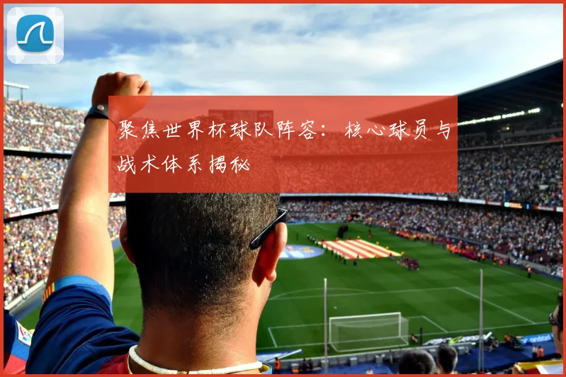 聚焦世界杯球队阵容：核心球员与战术体系揭秘