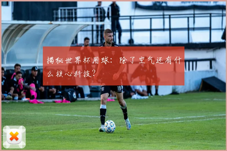 揭秘世界杯用球：除了空气还有什么核心科技？