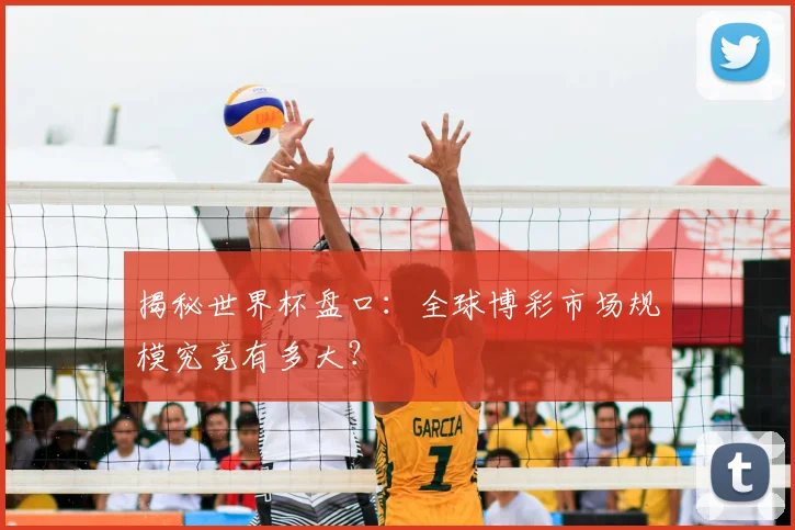 揭秘世界杯盘口：全球博彩市场规模究竟有多大？