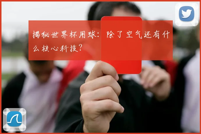 揭秘世界杯用球：除了空气还有什么核心科技？